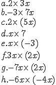 a. 2\times  \,3x\\ b. -3\times  \,7x \\ c. 2\times  \,(5x) \\ d. x\times  \,7 \\ e. x\times  \,(-3) \\ f. 3x\times  \,(2x) \\ g. -7x\times  \,(2x) \\ h. -6x\times  \,(-4x)